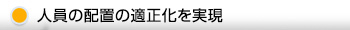 人員の配置の適正化を実現