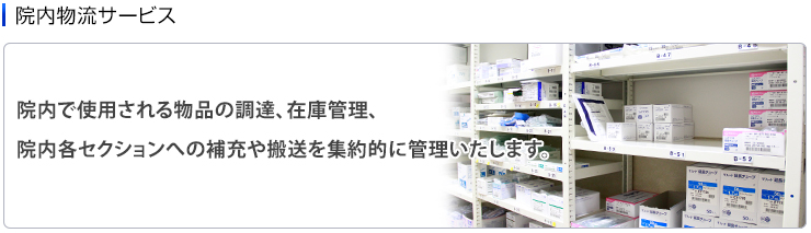 院内物流サービス　院内で使用される物品の調達、在庫管理、院内各セクションへの補充や搬送を集約的に管理いたします。