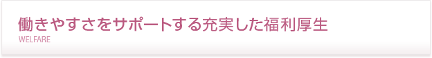 働きやすさをサポートする充実した福利厚生